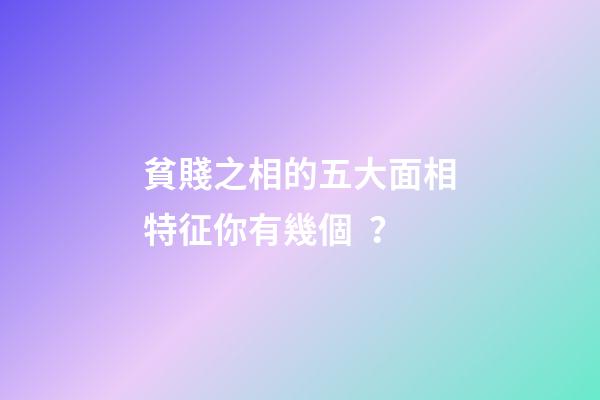 貧賤之相的五大面相特征你有幾個？
